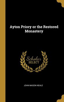 Ayton Priory or the Restored Monastery - Neale John Mason