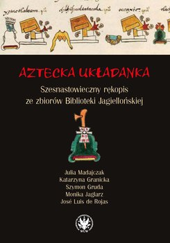 Aztecka układanka. Szesnastowieczny rękopis ze zbiorów Biblioteki Jagiellońskiej - Madajczak Julia, Granicka Katarzyna, Gruda Szymon, Jaglarz Monika