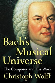 Bachs Musical Universe: The Composer and His Work - Christoph Wolff