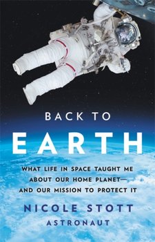 Back to Earth. What Life in Space Taught Me About Our Home Planet-And Our Mission to Protect It - Nicole Stott