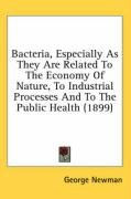 Bacteria, Especially as They Are Related to the Economy of Nature, to Industrial Processes and to the Public Health (1899) - George Newman