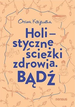 Bądź. Holistyczne ścieżki zdrowia - Krajewska Orina