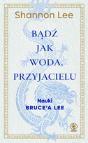 Bądź jak woda, przyjacielu. Nauki Bruce'a Lee Lee Shannon