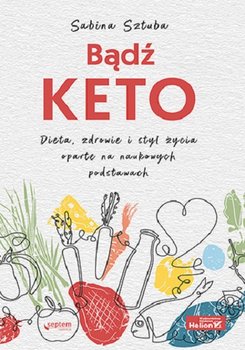 Bądź KETO. Dieta, zdrowie i styl życia oparte na naukowych podstawach - Sztuba Sabina