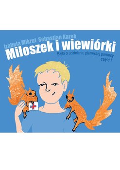 Bajki o udzielaniu pierwszej pomocy. Miłoszek i wiewiórki. Część 1 - Mikrut Izabela, Sebastian Kazek