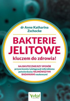 Bakterie jelitowe kluczem do zdrowia. Najskuteczniejszy sposób przywrócenia i pielęgnacji mikrobiomu potwierdzony najnowszymi badaniami naukowymi - Zschocke Anne Katharina