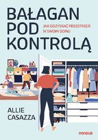 Bałagan pod kontrolą. Jak odzyskać przestrzeń w swoim domu Allie Casazza