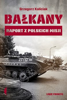 Bałkany. Raport z polskich misji - Kaliciak Grzegorz