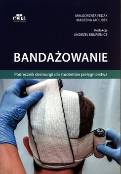 Bandażowanie. Podręcznik desmurgii dla studentów pielęgniarstwa - Fedak Małgorzata, Jaciubek Marzena