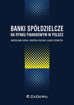 Banki spółdzielcze na rynku finansowym w Polsce - Capiga Mirosława, Szustak Grażyna, Szewczyk Łukasz