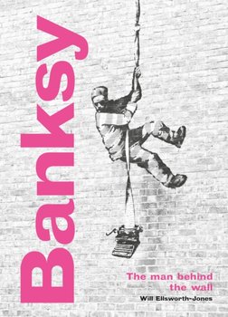 Banksy: The Man behind the Wall: Revised and Illustrated Edition - Ellsworth-Jones Will