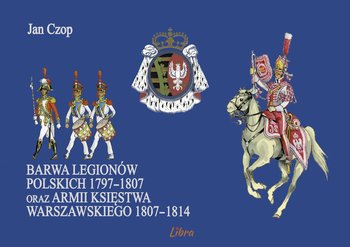 Barwa Legionów Polskich 1797-1807 oraz Księstwa Warszawskiego 1807-1814 - Czop Jan