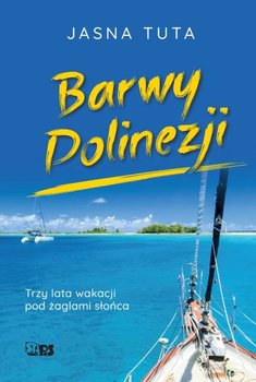 Barwy Polinezji. Trzy lata wakacji pod żaglami słońca - Tuta Jasna