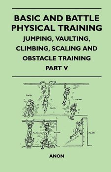 Basic and Battle Physical Training - Jumping, Vaulting, Climbing, Scaling and Obstacle Training - Part V - Anon