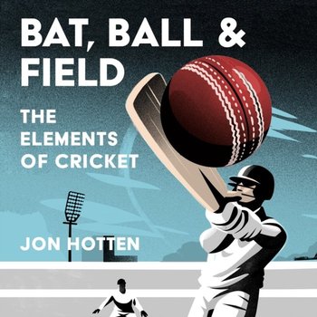 Bat, Ball and Field - Jon Hotten