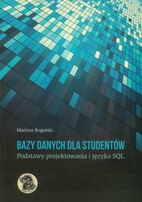 Bazy danych dla studentów. Podstawy projektowania i języka SQL - Rogulski Mariusz