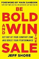 Be Bold and Win the Sale: Get Out of Your Comfort Zone and Boost Your Performance - Jeff Shore