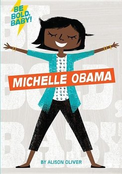 Be Bold, Baby: Michelle Obama - Oliver Alison