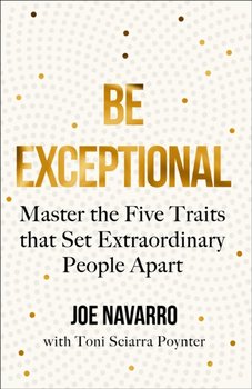 Be Exceptional: Master the Five Traits That Set Extraordinary People Apart - Navarro Joe