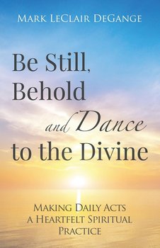 Be Still, Behold and Dance to the Divine - Degange Mark Leclair