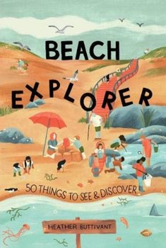 Beach Explorer: 50 Things to See and Discover - Heather Buttivant