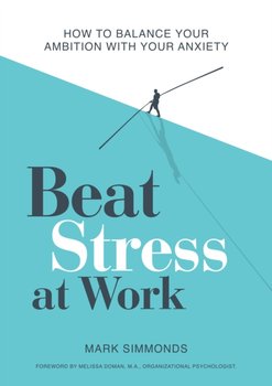 Beat Stress at Work. How to Balance Your Ambition with Your Anxiety - Mark Simmonds