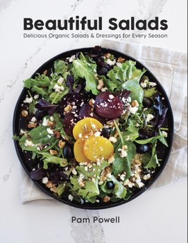 Beautiful Salads: Delicious Organic Salads and Dressings for Every Season - Pam Powell