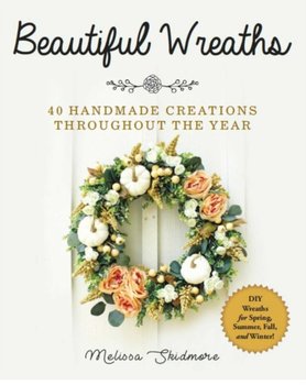 Beautiful Wreaths: 40 Handmade Creations throughout the Year - Melissa Skidmore