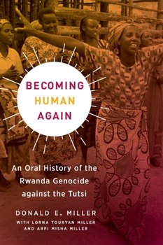 Becoming Human Again: An Oral History of the Rwanda Genocide against the Tutsi - Donald E. Miller