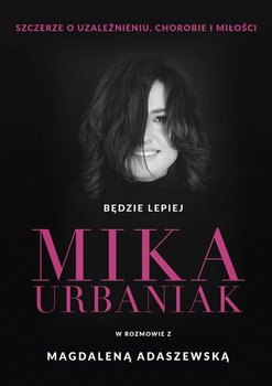 Będzie lepiej. Mika Urbaniak szczerze o uzależnieniu, chorobie i miłości - Mika Urbaniak, Adaszewska Magdalena