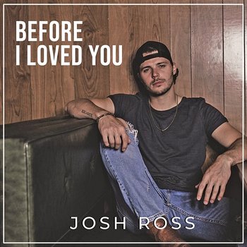 Before I Loved You - Josh Ross
