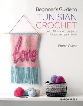 Beginner's Guide to Tunisian Crochet: With 10 Modern Projects for You and Your Home - Guess Emma