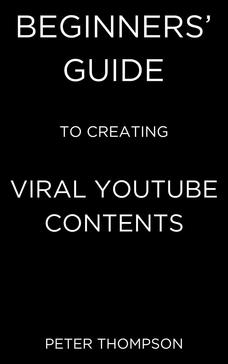 Beginners’ Guide to Creating Viral Youtube Contents - Peter Thompson ...
