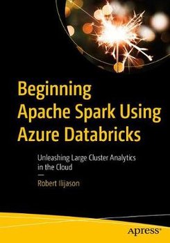 Beginning Apache Spark Using Azure Databricks: Unleashing Large Cluster Analytics in the Cloud - Robert Ilijason