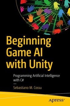Beginning Game AI with Unity: Programming Artificial Intelligence with C# - Sebastiano M. Cossu