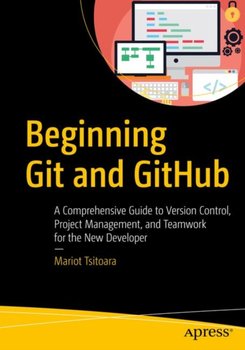 Beginning Git and GitHub: A Comprehensive Guide to Version Control, Project Management, and Teamwork - Mariot Tsitoara