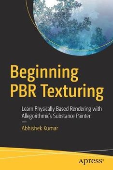 Beginning PBR Texturing: Learn Physically Based Rendering with Allegorithmic's Substance Painter - Kumar Abhishek