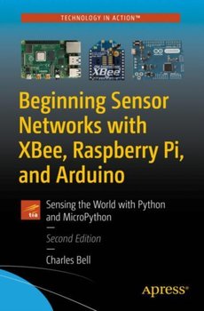 Beginning Sensor Networks with XBee, Raspberry Pi, and Arduino: Sensing the World with Python and Mi - Charles Bell
