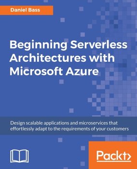 Beginning Serverless Architectures with Microsoft Azure: Design scalable applications and microservi - Daniel Bass