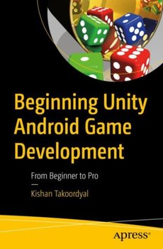 Beginning Unity Android Game Development: From Beginner to Pro - Kishan Takoordyal