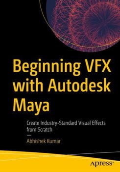 Beginning VFX with Autodesk Maya: Create Industry-Standard Visual Effects from Scratch - Kumar Abhishek