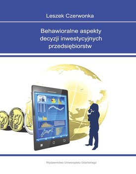 Behawioralne aspekty decyzji inwestycyjnych przedsiębiorstw - Czerwonka Leszek