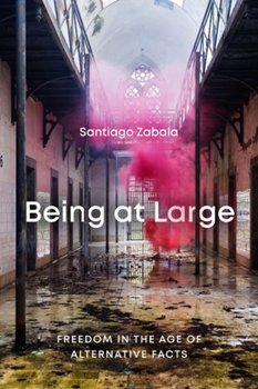 Being at Large: Freedom in the Age of Alternative Facts - Santiago Zabala