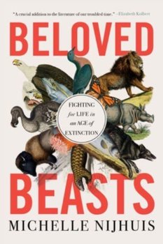 Beloved Beasts. Fighting for Life in an Age of Extinction - Michelle Nijhuis