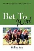 Bet to Win! a Handicapping Guide to Playing the Horses - Zen Bobby