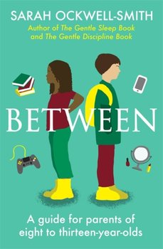 Between: A guide for parents of eight to thirteen-year-olds - Ockwell-Smith Sarah