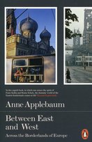 Between East and West. Across the borderlands of Europe Applebaum Anne