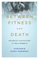 Between Fitness And Death: Disability And Slavery In The Caribbean ...