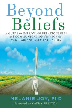 Beyond Beliefs: A Guide to Improving Relationships and Communication for Vegans, Vegetarians, and Meat Eaters - Joy Melanie