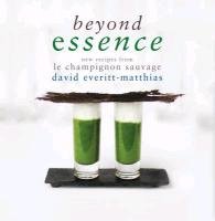 Beyond Essence: New Recipes from Le Champignon Sauvage - Everitt-Matthias David